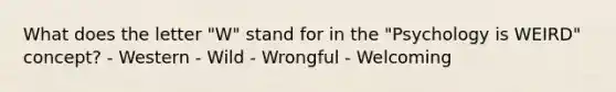 What does the letter "W" stand for in the "Psychology is WEIRD" concept? - Western - Wild - Wrongful - Welcoming