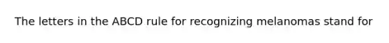 The letters in the ABCD rule for recognizing melanomas stand for