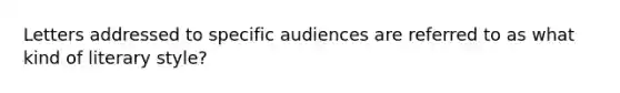 Letters addressed to specific audiences are referred to as what kind of literary style?