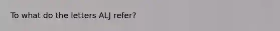 To what do the letters ALJ refer?