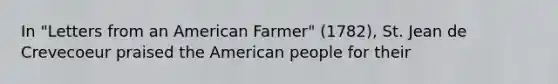 In "Letters from an American Farmer" (1782), St. Jean de Crevecoeur praised the American people for their