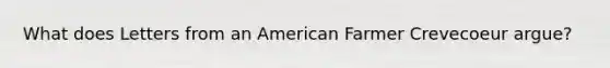 What does Letters from an American Farmer Crevecoeur argue?