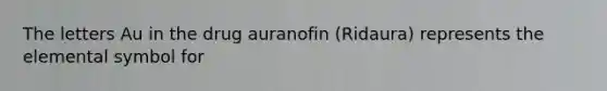 The letters Au in the drug auranofin (Ridaura) represents the elemental symbol for