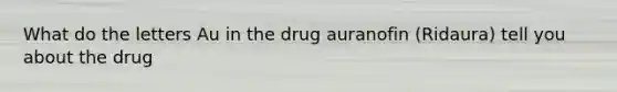 What do the letters Au in the drug auranofin (Ridaura) tell you about the drug