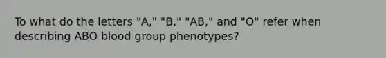 To what do the letters "A," "B," "AB," and "O" refer when describing ABO blood group phenotypes?