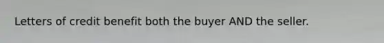 Letters of credit benefit both the buyer AND the seller.