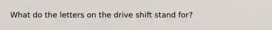 What do the letters on the drive shift stand for?