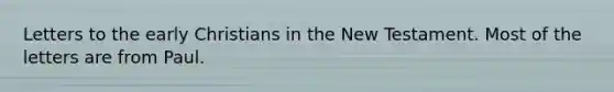 Letters to the early Christians in the New Testament. Most of the letters are from Paul.