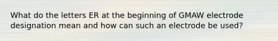 What do the letters ER at the beginning of GMAW electrode designation mean and how can such an electrode be used?