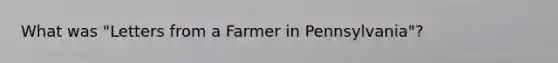 What was "Letters from a Farmer in Pennsylvania"?