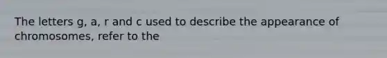 The letters g, a, r and c used to describe the appearance of chromosomes, refer to the