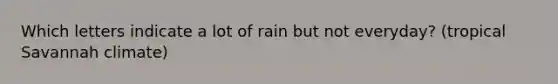 Which letters indicate a lot of rain but not everyday? (tropical Savannah climate)