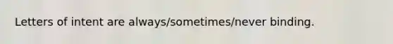 Letters of intent are always/sometimes/never binding.