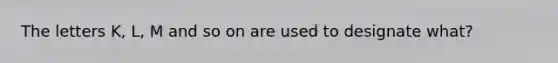 The letters K, L, M and so on are used to designate what?