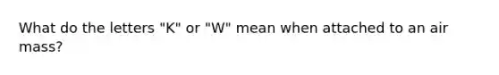 What do the letters "K" or "W" mean when attached to an air mass?