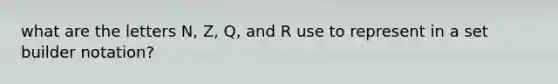 what are the letters N, Z, Q, and R use to represent in a set builder notation?