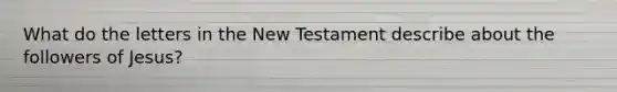 What do the letters in the New Testament describe about the followers of Jesus?