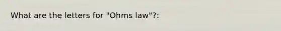 What are the letters for "Ohms law"?: