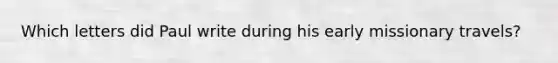 Which letters did Paul write during his early missionary travels?