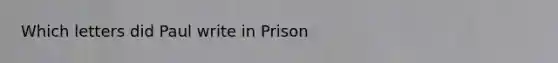 Which letters did Paul write in Prison