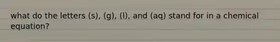 what do the letters (s), (g), (l), and (aq) stand for in a chemical equation?