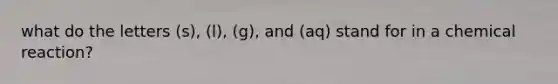 what do the letters (s), (l), (g), and (aq) stand for in a chemical reaction?