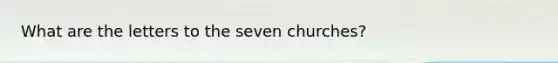 What are the letters to the seven churches?