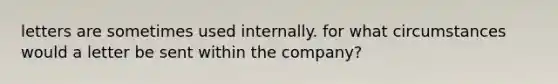 letters are sometimes used internally. for what circumstances would a letter be sent within the company?