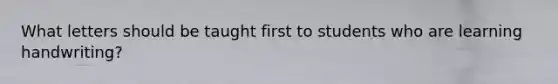 What letters should be taught first to students who are learning handwriting?