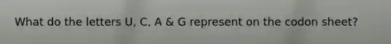 What do the letters U, C, A & G represent on the codon sheet?