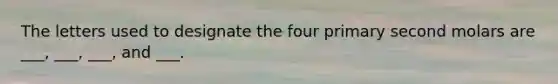 The letters used to designate the four primary second molars are ___, ___, ___, and ___.