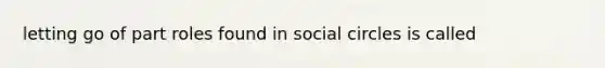 letting go of part roles found in social circles is called