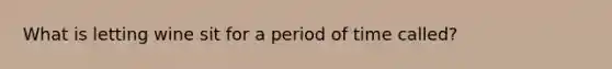 What is letting wine sit for a period of time called?