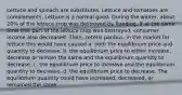 Lettuce and spinach are substitutes. Lettuce and tomatoes are complements. Lettuce is a normal good. During the winter, about 20% of the lettuce crop was destroyed by flooding. If at the same time that part of the lettuce crop was destroyed, consumer income also decreased. Then, ceteris paribus, in the market for lettuce this would have caused a. both the equilibrium price and quantity to decrease. b. the equilibrium price to either increase, decrease or remain the same and the equilibrium quantity to decrease. c. the equilibrium price to increase and the equilibrium quantity to decrease. d. the equilibrium price to decrease. The equilibrium quantity could have increased, decreased, or remained the same.