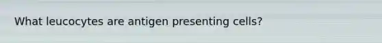 What leucocytes are antigen presenting cells?