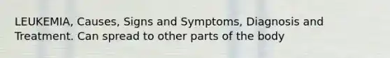 LEUKEMIA, Causes, Signs and Symptoms, Diagnosis and Treatment. Can spread to other parts of the body