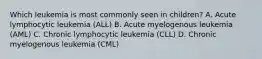 Which leukemia is most commonly seen in children? A. Acute lymphocytic leukemia (ALL) B. Acute myelogenous leukemia (AML) C. Chronic lymphocytic leukemia (CLL) D. Chronic myelogenous leukemia (CML)