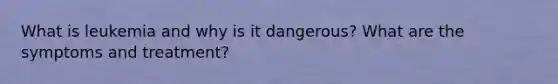 What is leukemia and why is it dangerous? What are the symptoms and treatment?