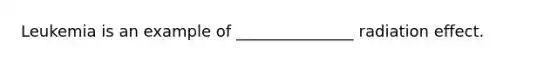 Leukemia is an example of _______________ radiation effect.