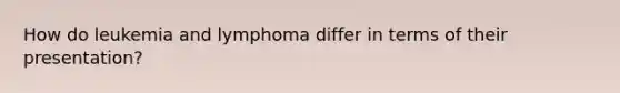 How do leukemia and lymphoma differ in terms of their presentation?