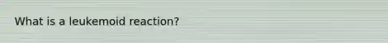 What is a leukemoid reaction?