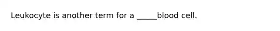 Leukocyte is another term for a _____blood cell.