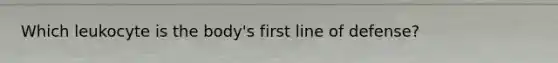 Which leukocyte is the body's first line of defense?