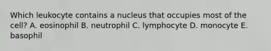 Which leukocyte contains a nucleus that occupies most of the cell? A. eosinophil B. neutrophil C. lymphocyte D. monocyte E. basophil