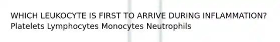 WHICH LEUKOCYTE IS FIRST TO ARRIVE DURING INFLAMMATION? Platelets Lymphocytes Monocytes Neutrophils