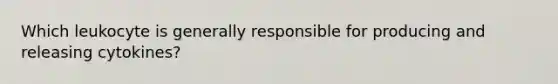 Which leukocyte is generally responsible for producing and releasing cytokines?