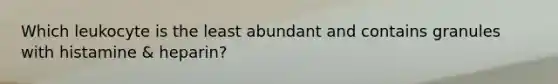Which leukocyte is the least abundant and contains granules with histamine & heparin?