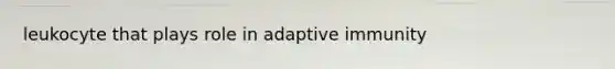 leukocyte that plays role in adaptive immunity