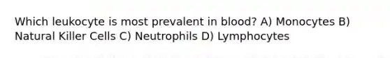 Which leukocyte is most prevalent in blood? A) Monocytes B) Natural Killer Cells C) Neutrophils D) Lymphocytes