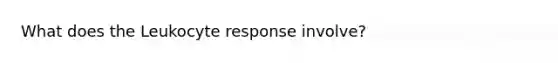 What does the Leukocyte response involve?